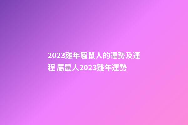 2023雞年屬鼠人的運勢及運程 屬鼠人2023雞年運勢